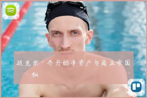 迈克尔·乔丹的净资产与商业帝国揭秘
