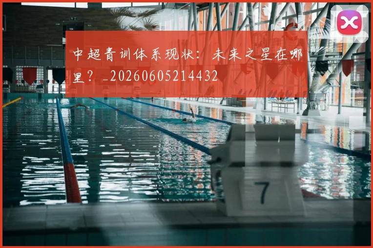 中超青训体系现状:未来之星在哪里?_20260605214432