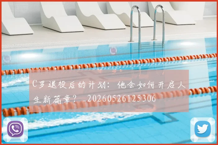 C罗退役后的计划：他会如何开启人生新篇章？_20260526125306