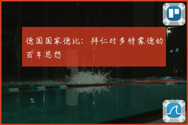 德国国家德比：拜仁对多特蒙德的百年恩怨
