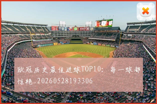 欧冠历史最佳进球TOP10：每一球都惊艳_20260528193306