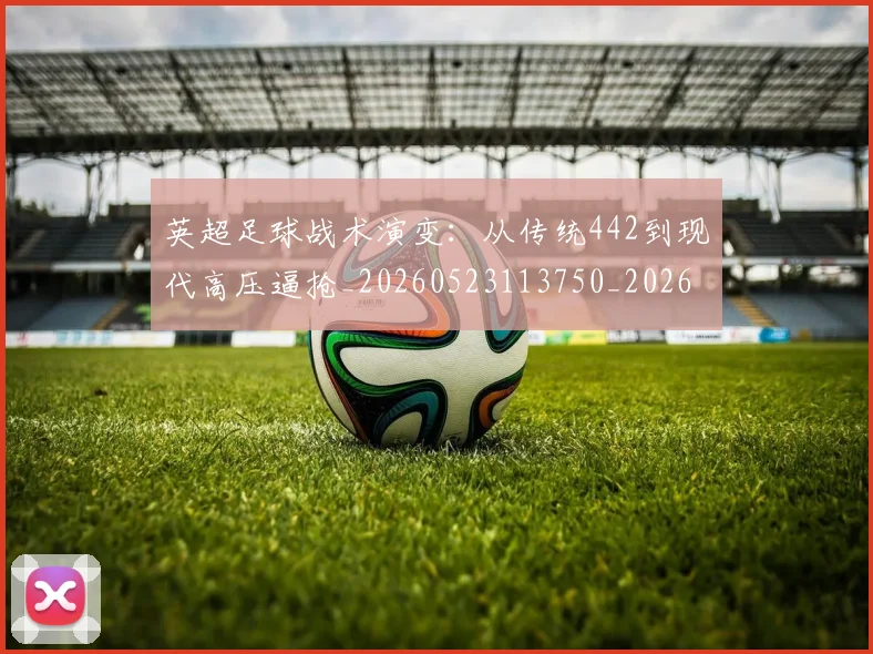 英超足球战术演变：从传统442到现代高压逼抢_20260523113750_20260702174754