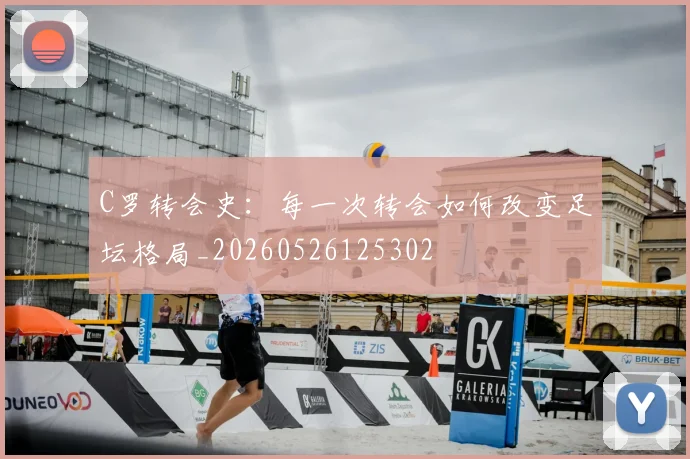 C罗转会史:每一次转会如何改变足坛格局_20260526125302