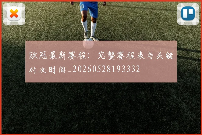 欧冠最新赛程：完整赛程表与关键对决时间_20260528193332