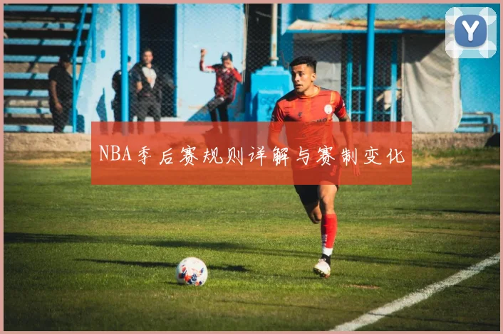 NBA季后赛规则详解与赛制变化