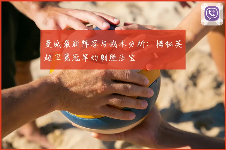 曼城最新阵容与战术分析：揭秘英超卫冕冠军的制胜法宝