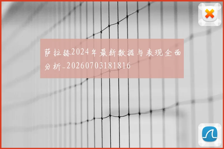 萨拉赫2024年最新数据与表现全面分析_20260703181816