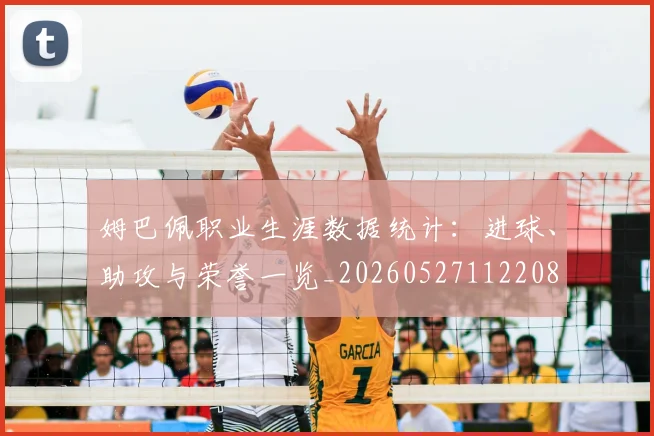 姆巴佩职业生涯数据统计：进球、助攻与荣誉一览_20260527112208