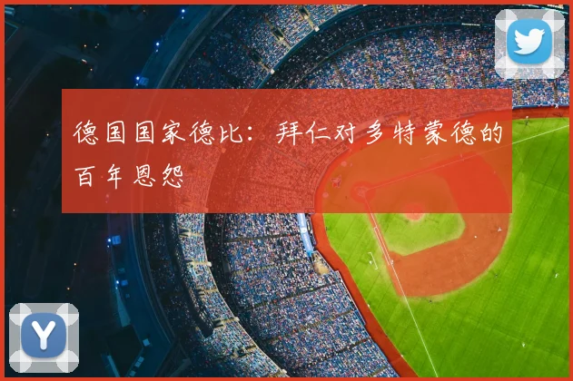 德国国家德比：拜仁对多特蒙德的百年恩怨