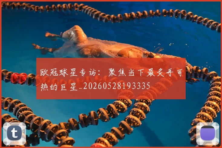 欧冠球星专访:聚焦当下最炙手可热的巨星_20260528193335